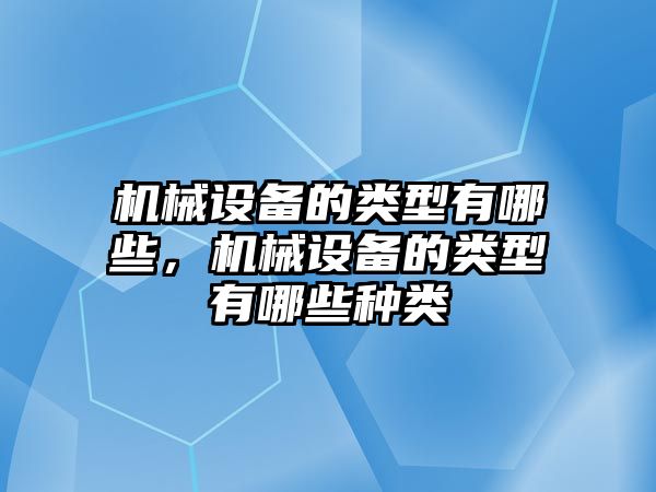 機械設備的類型有哪些，機械設備的類型有哪些種類