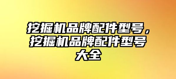 挖掘機品牌配件型號，挖掘機品牌配件型號大全