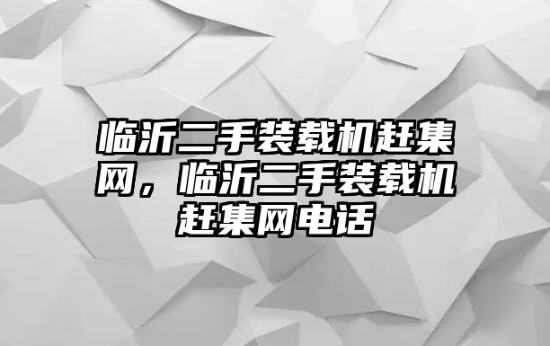 臨沂二手裝載機趕集網，臨沂二手裝載機趕集網電話