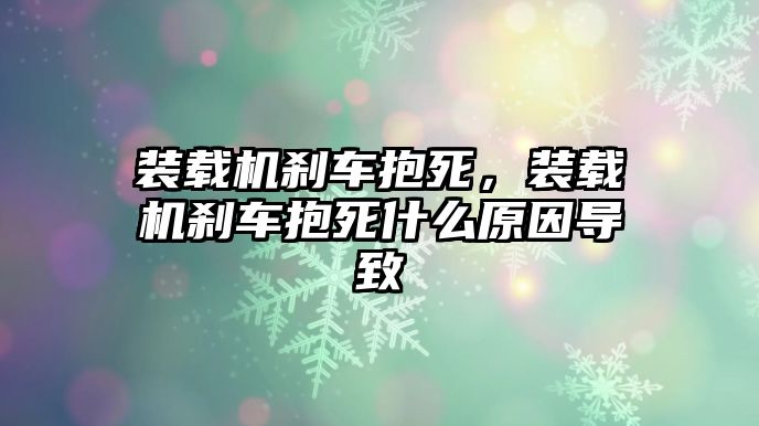 裝載機(jī)剎車抱死，裝載機(jī)剎車抱死什么原因?qū)е?/>	
								</i>
								<p class=