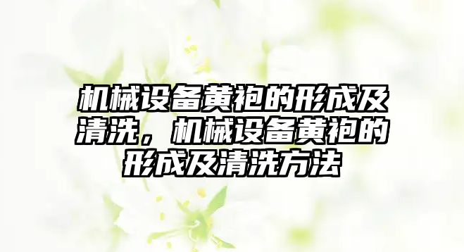 機械設備黃袍的形成及清洗，機械設備黃袍的形成及清洗方法