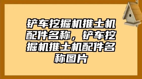 鏟車挖掘機推土機配件名稱，鏟車挖掘機推土機配件名稱圖片