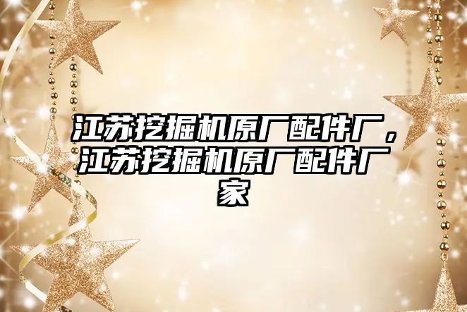 江蘇挖掘機原廠配件廠，江蘇挖掘機原廠配件廠家