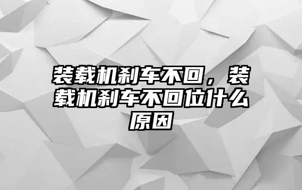 裝載機剎車不回，裝載機剎車不回位什么原因