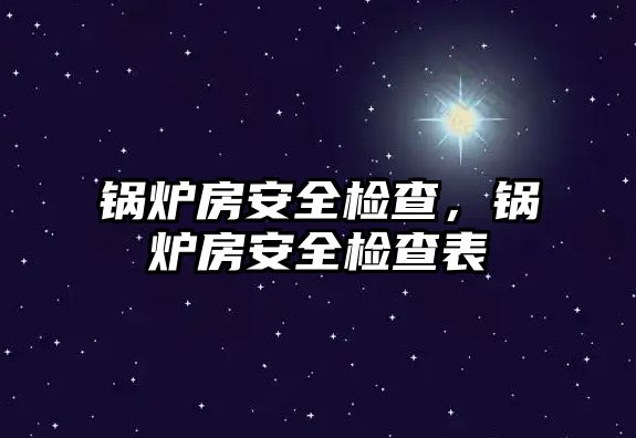 鍋爐房安全檢查，鍋爐房安全檢查表