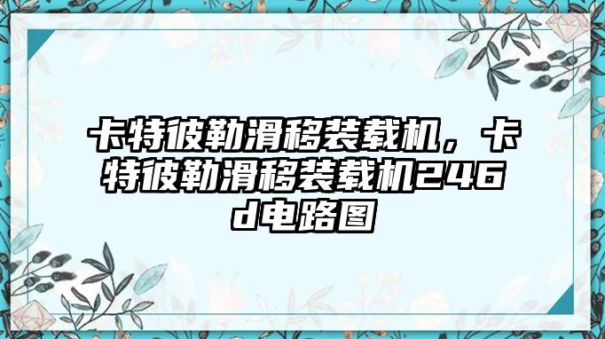 卡特彼勒滑移裝載機，卡特彼勒滑移裝載機246d電路圖