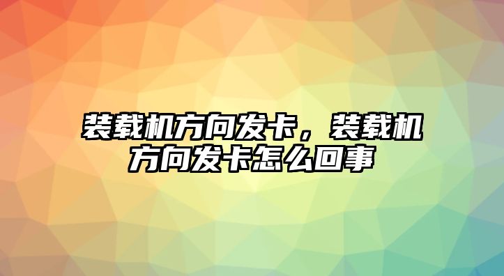 裝載機方向發卡，裝載機方向發卡怎么回事