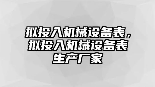 擬投入機(jī)械設(shè)備表，擬投入機(jī)械設(shè)備表生產(chǎn)廠家