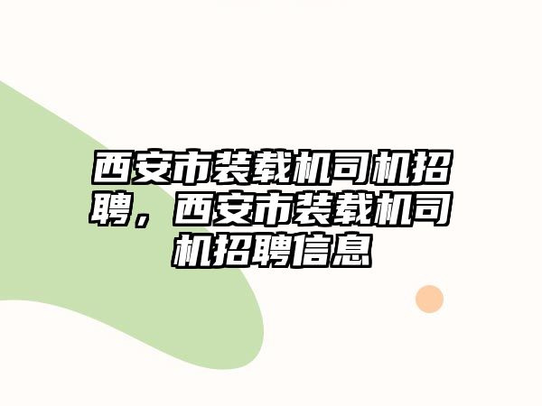 西安市裝載機司機招聘，西安市裝載機司機招聘信息