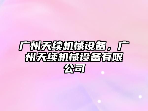 廣州天續機械設備，廣州天續機械設備有限公司