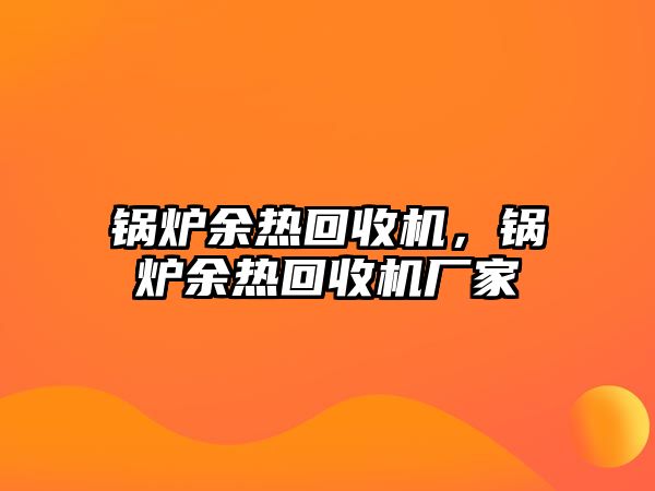 鍋爐余熱回收機，鍋爐余熱回收機廠家