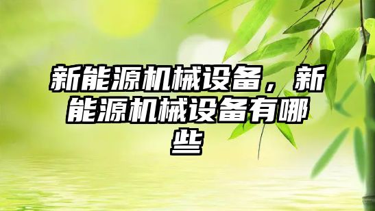 新能源機械設備，新能源機械設備有哪些