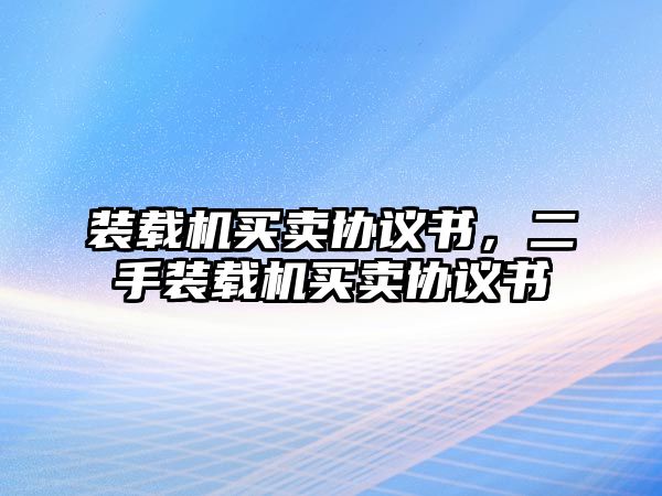 裝載機(jī)買(mǎi)賣協(xié)議書(shū)，二手裝載機(jī)買(mǎi)賣協(xié)議書(shū)