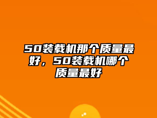 50裝載機那個質量最好，50裝載機哪個質量最好