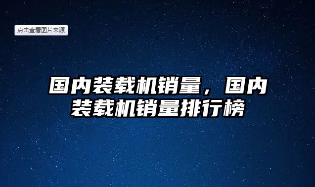 國內(nèi)裝載機銷量，國內(nèi)裝載機銷量排行榜