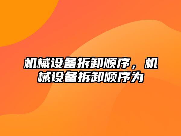 機械設備拆卸順序，機械設備拆卸順序為