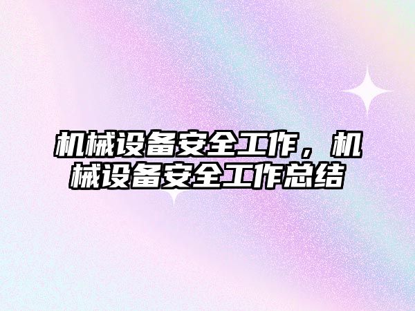 機械設備安全工作，機械設備安全工作總結