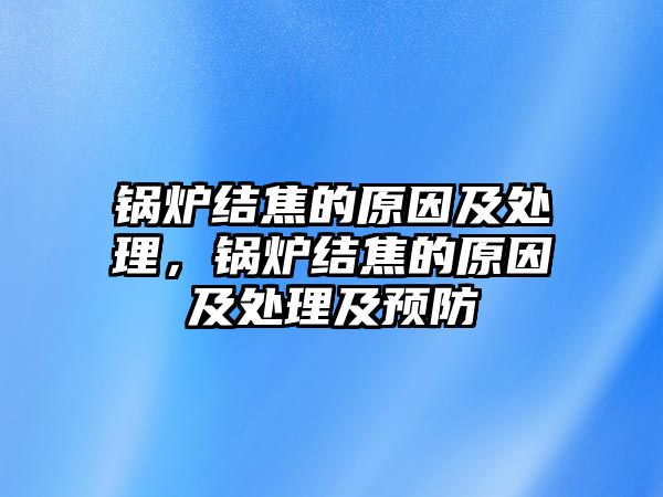 鍋爐結焦的原因及處理，鍋爐結焦的原因及處理及預防