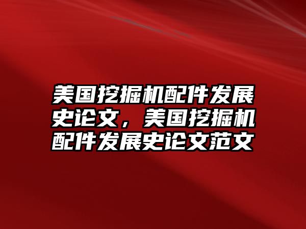 美國挖掘機配件發展史論文，美國挖掘機配件發展史論文范文