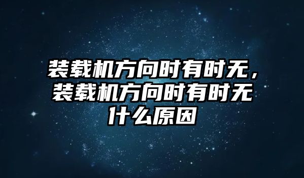 裝載機(jī)方向時(shí)有時(shí)無(wú)，裝載機(jī)方向時(shí)有時(shí)無(wú)什么原因