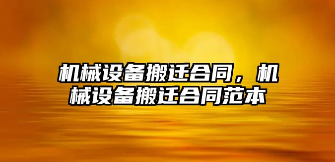 機械設備搬遷合同，機械設備搬遷合同范本