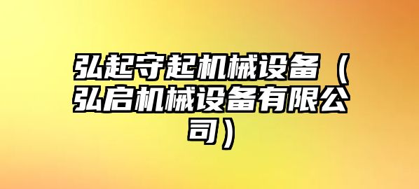 弘起守起機(jī)械設(shè)備（弘啟機(jī)械設(shè)備有限公司）