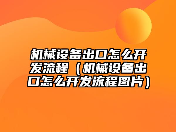 機械設備出口怎么開發流程（機械設備出口怎么開發流程圖片）