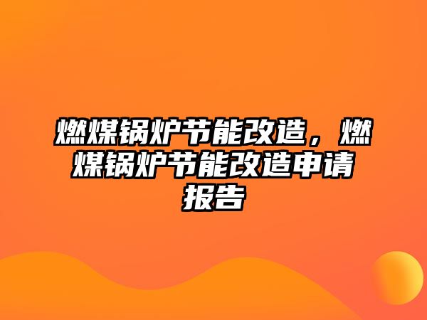 燃煤鍋爐節(jié)能改造，燃煤鍋爐節(jié)能改造申請(qǐng)報(bào)告