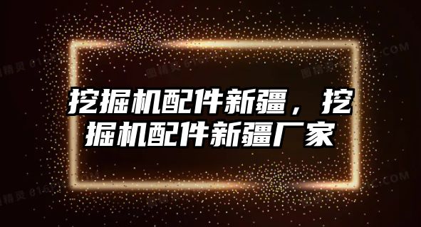 挖掘機配件新疆，挖掘機配件新疆廠家