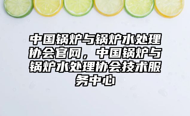 中國鍋爐與鍋爐水處理協會官網，中國鍋爐與鍋爐水處理協會技術服務中心