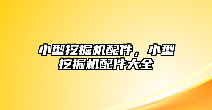 小型挖掘機(jī)配件，小型挖掘機(jī)配件大全