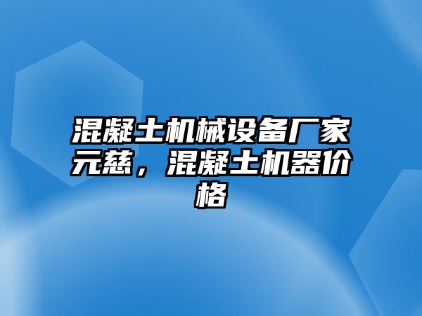 混凝土機(jī)械設(shè)備廠家元慈，混凝土機(jī)器價格