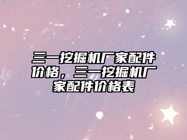 三一挖掘機廠家配件價格，三一挖掘機廠家配件價格表