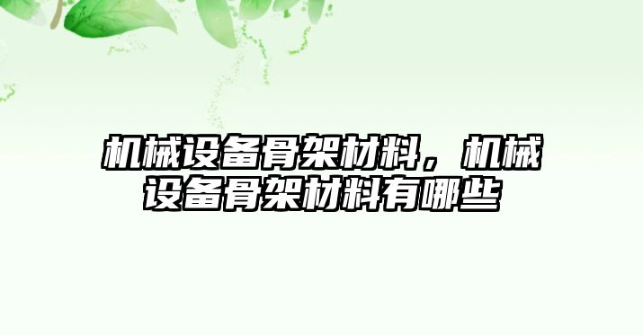 機(jī)械設(shè)備骨架材料，機(jī)械設(shè)備骨架材料有哪些