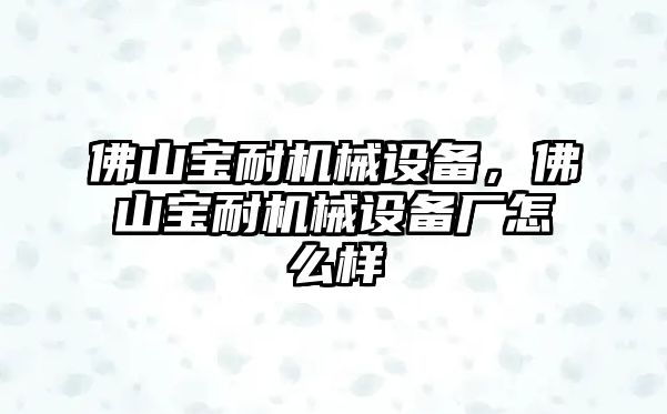 佛山寶耐機械設備，佛山寶耐機械設備廠怎么樣