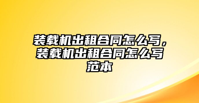 裝載機(jī)出租合同怎么寫(xiě)，裝載機(jī)出租合同怎么寫(xiě)范本