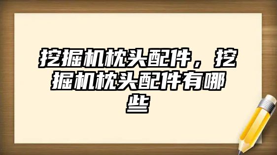 挖掘機枕頭配件，挖掘機枕頭配件有哪些