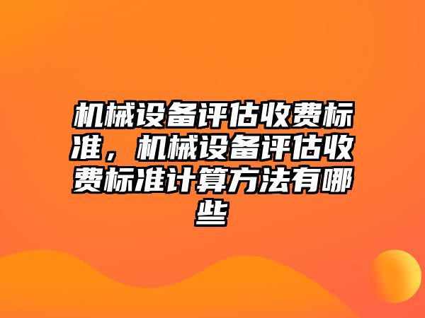 機械設備評估收費標準，機械設備評估收費標準計算方法有哪些