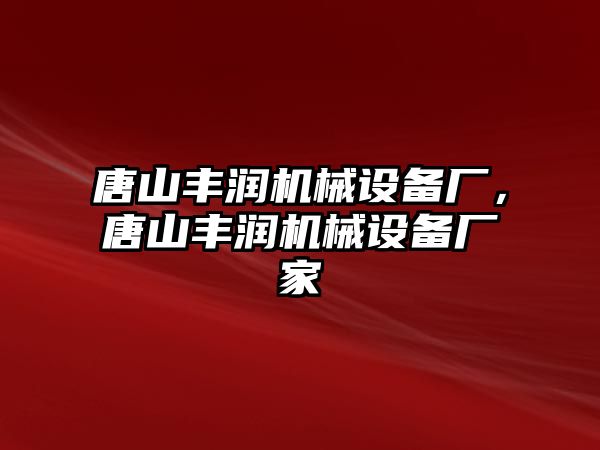 唐山豐潤機械設備廠，唐山豐潤機械設備廠家