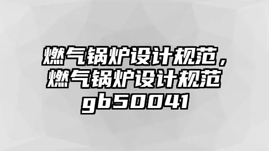 燃氣鍋爐設(shè)計規(guī)范，燃氣鍋爐設(shè)計規(guī)范gb50041