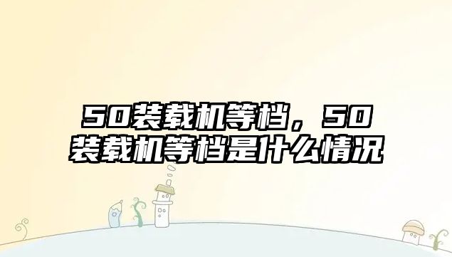 50裝載機等檔，50裝載機等檔是什么情況