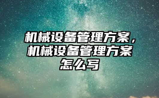 機械設備管理方案，機械設備管理方案怎么寫