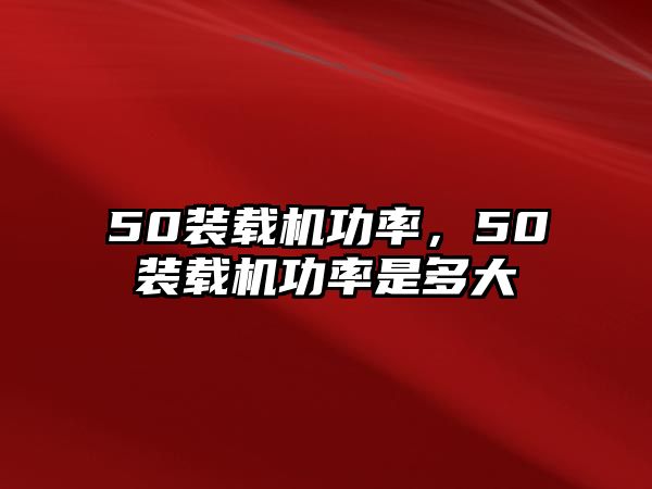 50裝載機(jī)功率，50裝載機(jī)功率是多大