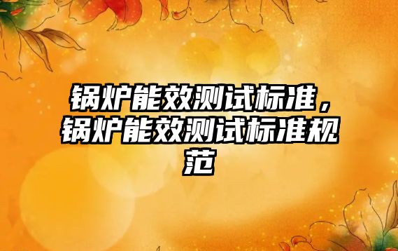 鍋爐能效測試標準，鍋爐能效測試標準規范