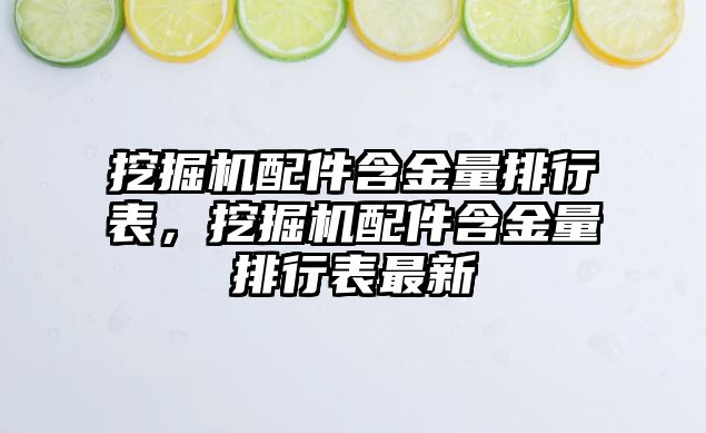 挖掘機配件含金量排行表，挖掘機配件含金量排行表最新