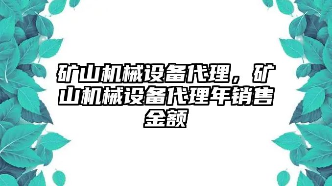 礦山機(jī)械設(shè)備代理，礦山機(jī)械設(shè)備代理年銷售金額