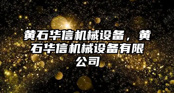 黃石華信機械設備，黃石華信機械設備有限公司