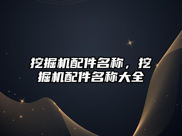 挖掘機配件名稱，挖掘機配件名稱大全