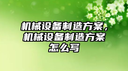 機械設備制造方案，機械設備制造方案怎么寫