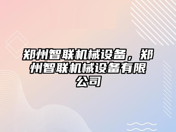 鄭州智聯(lián)機械設(shè)備，鄭州智聯(lián)機械設(shè)備有限公司